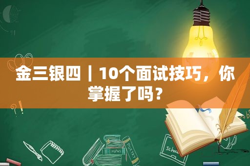 金三银四｜10个面试技巧，你掌握了吗？