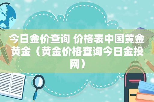 今日金价查询 价格表中国黄金黄金（黄金价格查询今日金投网）