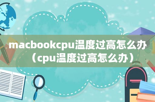 macbookcpu温度过高怎么办（cpu温度过高怎么办）