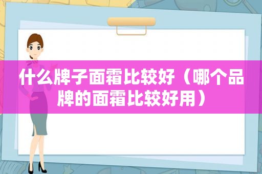 什么牌子面霜比较好（哪个品牌的面霜比较好用）