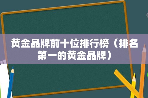 黄金品牌前十位排行榜（排名第一的黄金品牌）