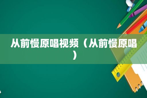 从前慢原唱视频（从前慢原唱）