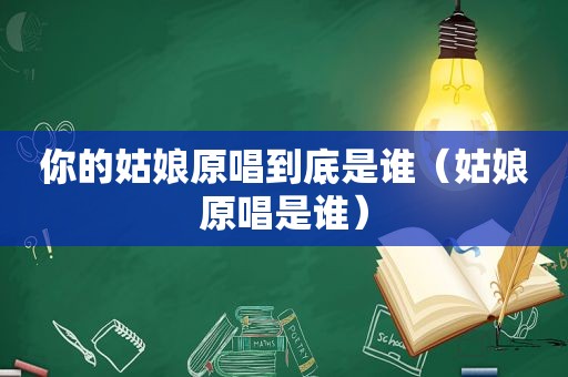 你的姑娘原唱到底是谁（姑娘原唱是谁）