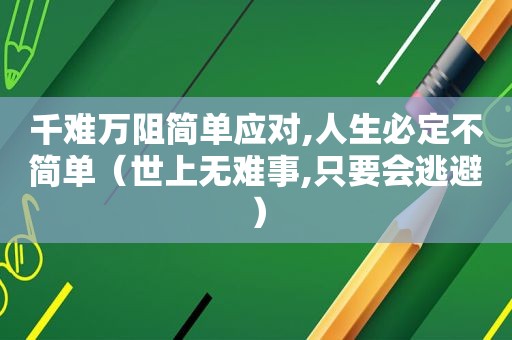 千难万阻简单应对,人生必定不简单（世上无难事,只要会逃避）