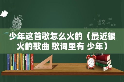 少年这首歌怎么火的（最近很火的歌曲 歌词里有 少年）