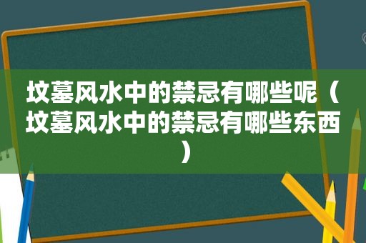 坟墓风水中的禁忌有哪些呢（坟墓风水中的禁忌有哪些东西）