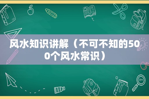 风水知识讲解（不可不知的500个风水常识）