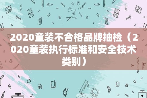 2020童装不合格品牌抽检（2020童装执行标准和安全技术类别）