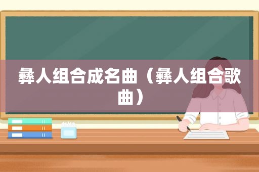 彝人组合成名曲（彝人组合歌曲）