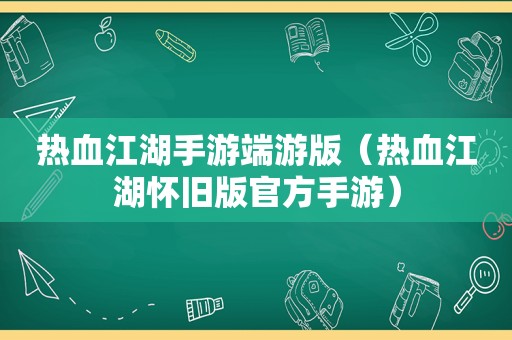 热血江湖手游端游版（热血江湖怀旧版官方手游）