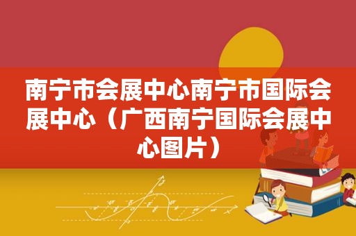 南宁市会展中心南宁市国际会展中心（广西南宁国际会展中心图片）