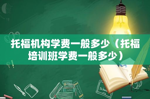 托福机构学费一般多少（托福培训班学费一般多少）