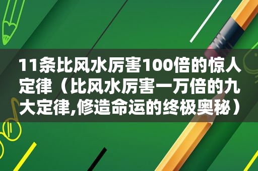 11条比风水厉害100倍的惊人定律（比风水厉害一万倍的九大定律,修造命运的终极奥秘）