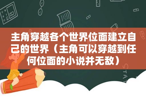 主角穿越各个世界位面建立自己的世界（主角可以穿越到任何位面的小说并无敌）