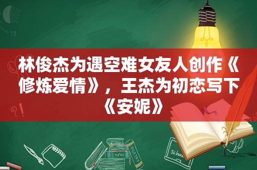 林俊杰为遇空难女友人创作《修炼爱情》，王杰为初恋写下《安妮》