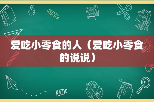 爱吃小零食的人（爱吃小零食的说说）