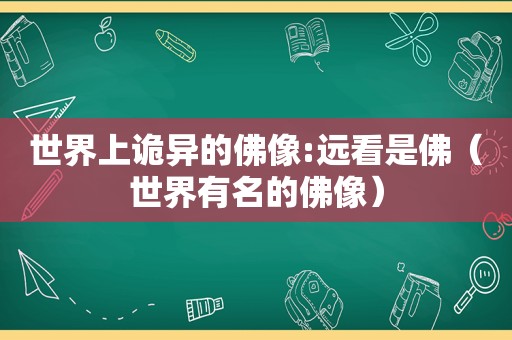 世界上诡异的佛像:远看是佛（世界有名的佛像）