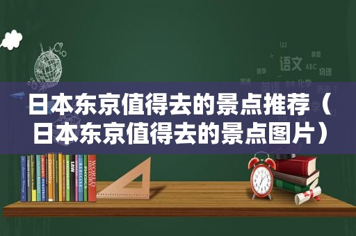 日本东京值得去的景点推荐（日本东京值得去的景点图片）