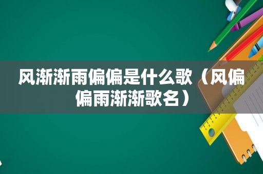 风渐渐雨偏偏是什么歌（风偏偏雨渐渐歌名）