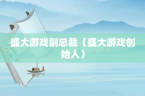 盛大游戏副总裁（盛大游戏创始人）