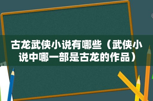 古龙武侠小说有哪些（武侠小说中哪一部是古龙的作品）