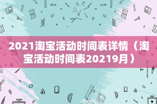 2021淘宝活动时间表详情（淘宝活动时间表20219月）