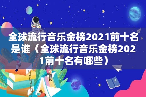 全球流行音乐金榜2021前十名是谁（全球流行音乐金榜2021前十名有哪些）