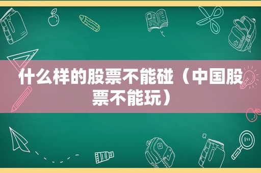 什么样的股票不能碰（中国股票不能玩）