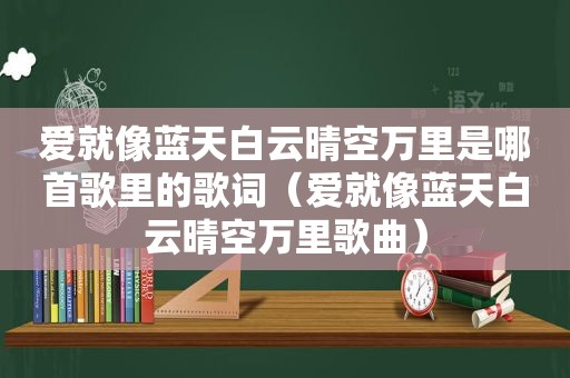 爱就像蓝天白云晴空万里是哪首歌里的歌词（爱就像蓝天白云晴空万里歌曲）