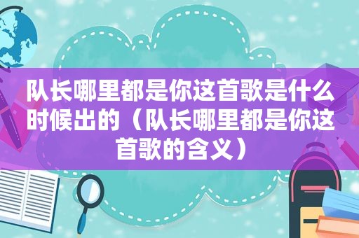 队长哪里都是你这首歌是什么时候出的（队长哪里都是你这首歌的含义）