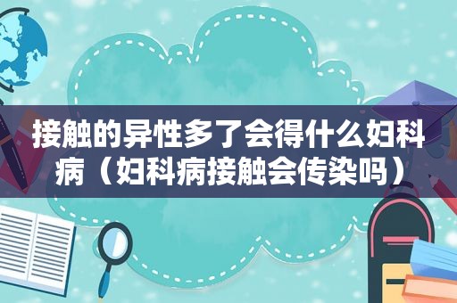 接触的异性多了会得什么妇科病（妇科病接触会传染吗）