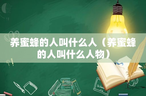 养蜜蜂的人叫什么人（养蜜蜂的人叫什么人物）