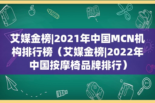 艾媒金榜|2021年中国MCN机构排行榜（艾媒金榜|2022年中国 *** 椅品牌排行）