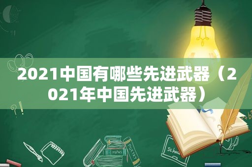 2021中国有哪些先进武器（2021年中国先进武器）