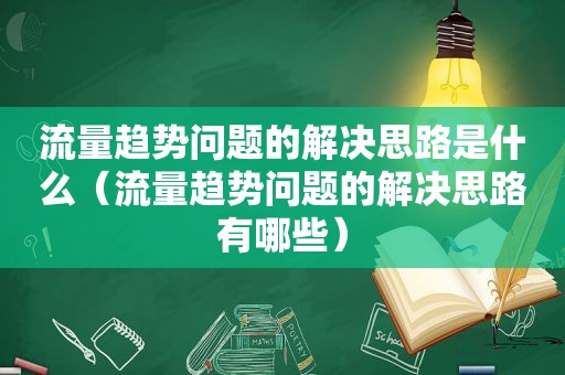 流量趋势问题的解决思路是什么（流量趋势问题的解决思路有哪些）