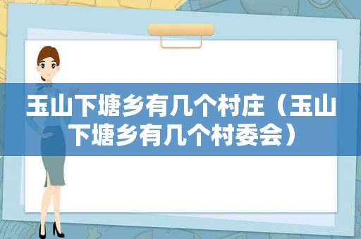 玉山下塘乡有几个村庄（玉山下塘乡有几个村委会）