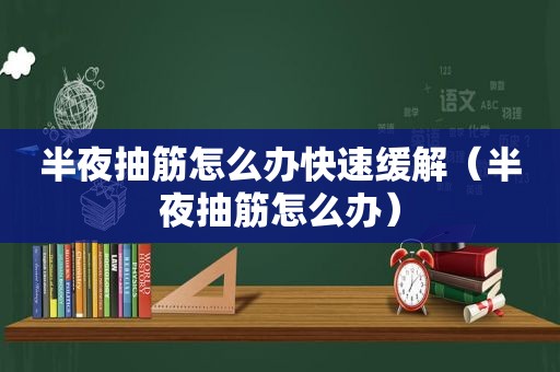 半夜抽筋怎么办快速缓解（半夜抽筋怎么办）