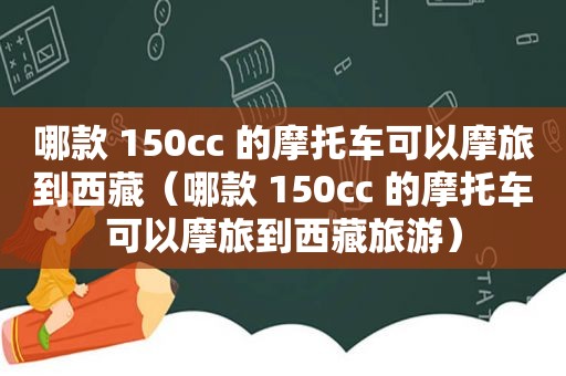 哪款 150cc 的摩托车可以摩旅到 *** （哪款 150cc 的摩托车可以摩旅到 *** 旅游）