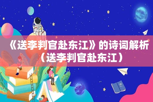 《送李判官赴东江》的诗词解析（送李判官赴东江）