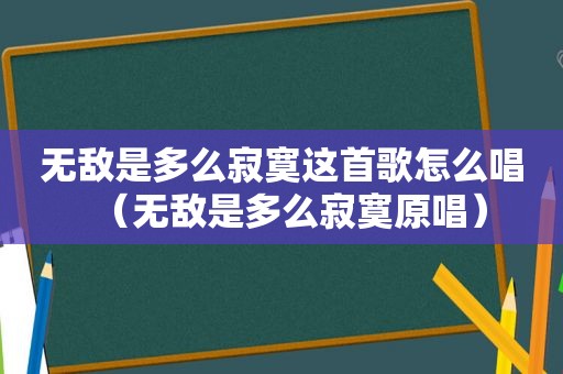 无敌是多么寂寞这首歌怎么唱（无敌是多么寂寞原唱）