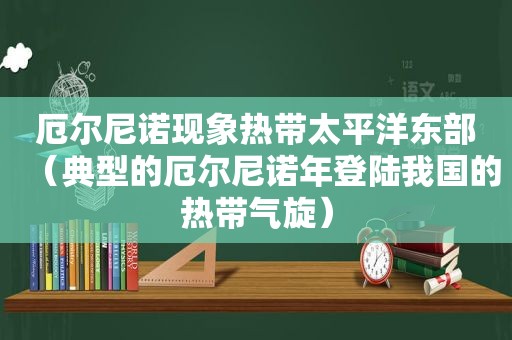 厄尔尼诺现象热带太平洋东部（典型的厄尔尼诺年登陆我国的热带气旋）