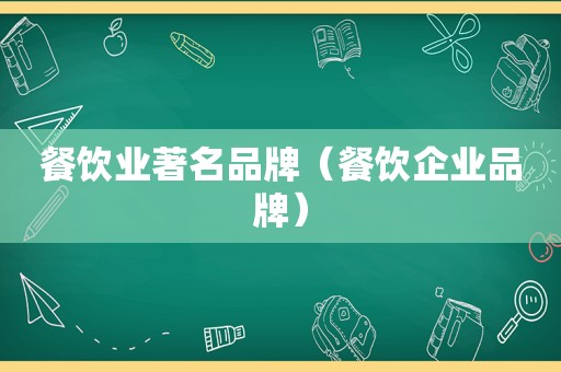 餐饮业著名品牌（餐饮企业品牌）