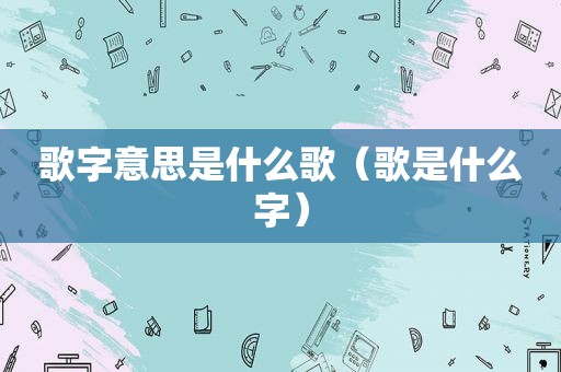 歌字意思是什么歌（歌是什么字）