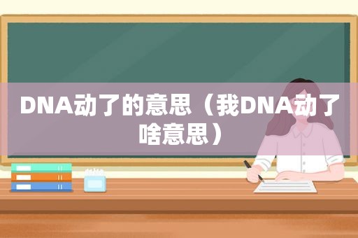 DNA动了的意思（我DNA动了啥意思）