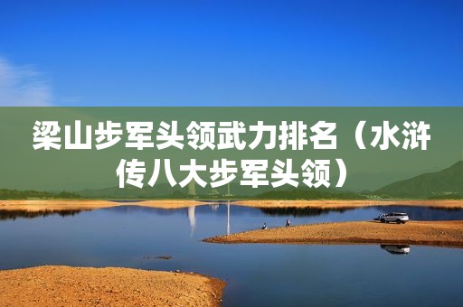 梁山步军头领武力排名（水浒传八大步军头领）