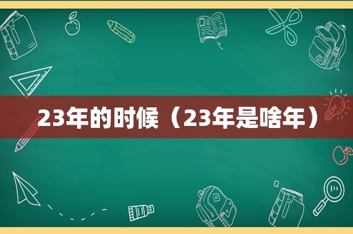 23年的时候（23年是啥年）