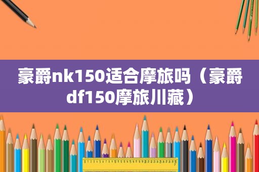 豪爵nk150适合摩旅吗（豪爵df150摩旅川藏）