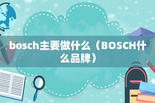 bosch主要做什么（BOSCH什么品牌）