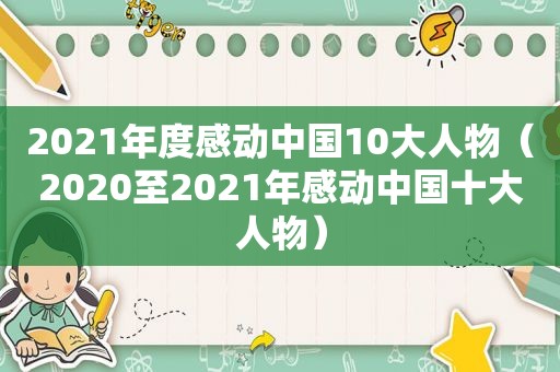 2021年度感动中国10大人物（2020至2021年感动中国十大人物）