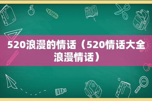 520浪漫的情话（520情话大全浪漫情话）